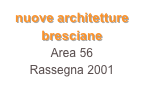 nuove architetture bresciane
Area 56
Rassegna 2001